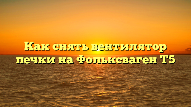 Как снять вентилятор печки на Фольксваген Т5