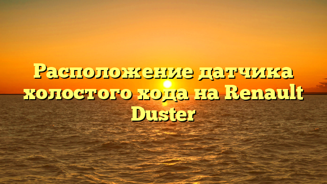 Расположение датчика холостого хода на Renault Duster