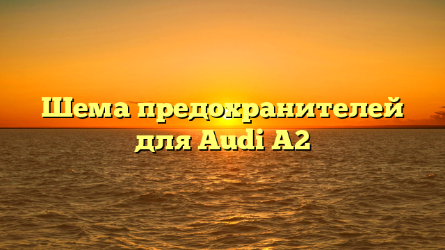 Шема предохранителей для Audi A2