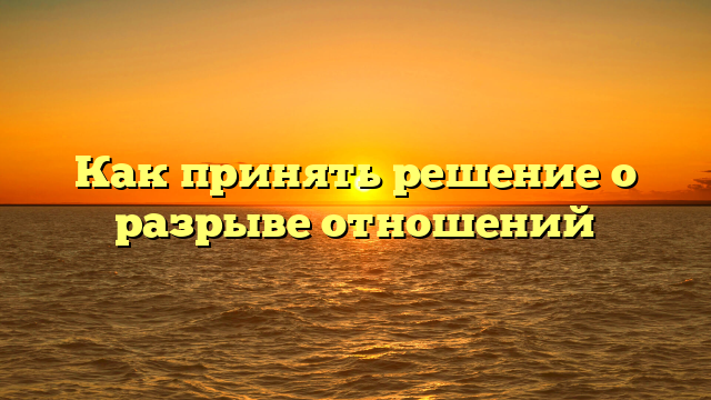 Как принять решение о разрыве отношений