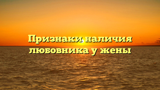 Признаки наличия любовника у жены